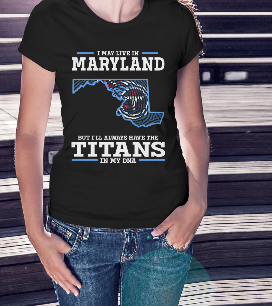 I May Live In Maryland But I'll Always Have The Titans In My Dna T-Shirt