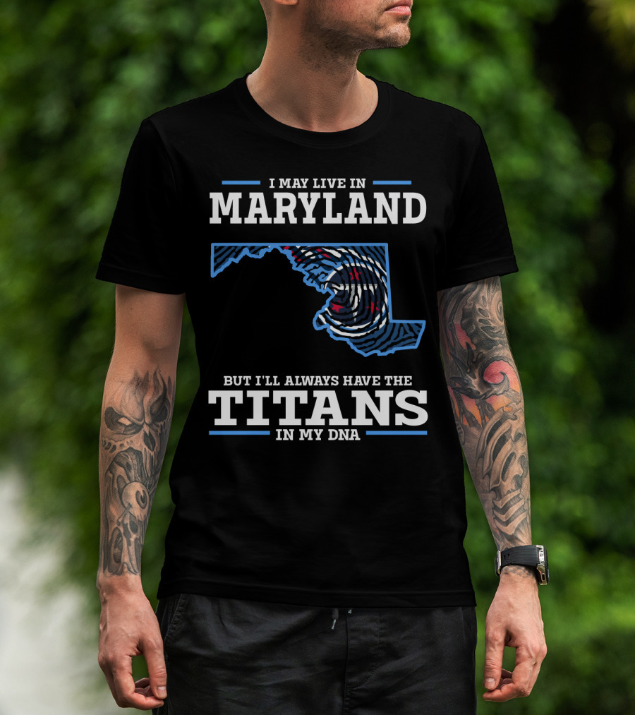 I May Live In Maryland But I'll Always Have The Titans In My Dna T-Shirt