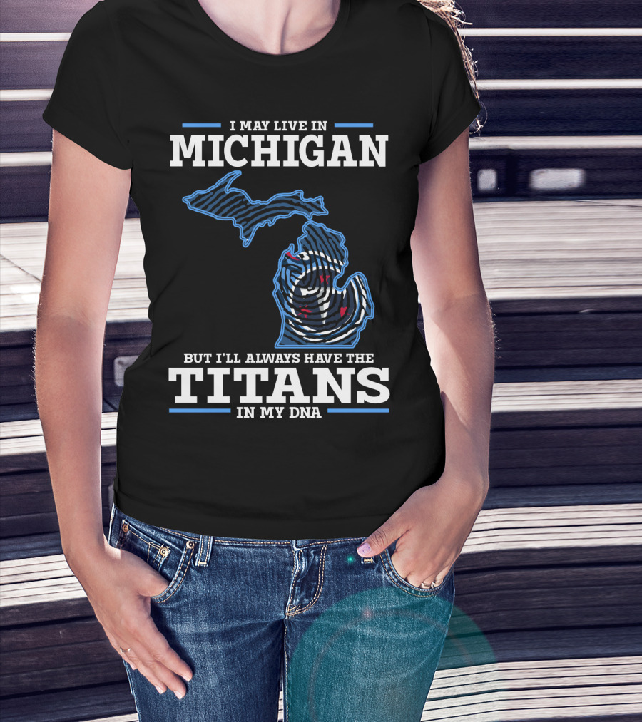 I May Live In Michigan But I'll Always Have The Titans In My Dna T-Shirt