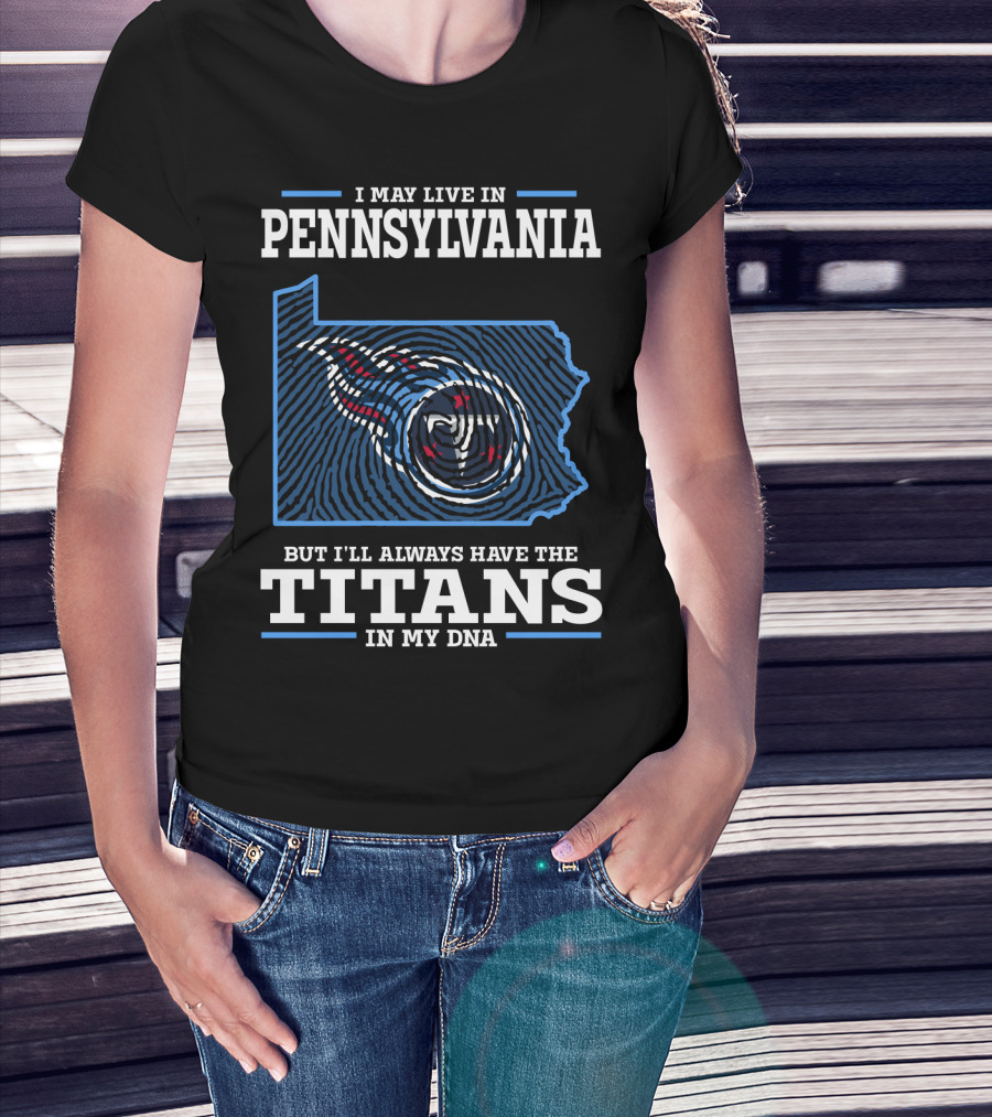 I May Live In Pennsylvania But I'll Always Have The Titans In My Dna T-Shirt