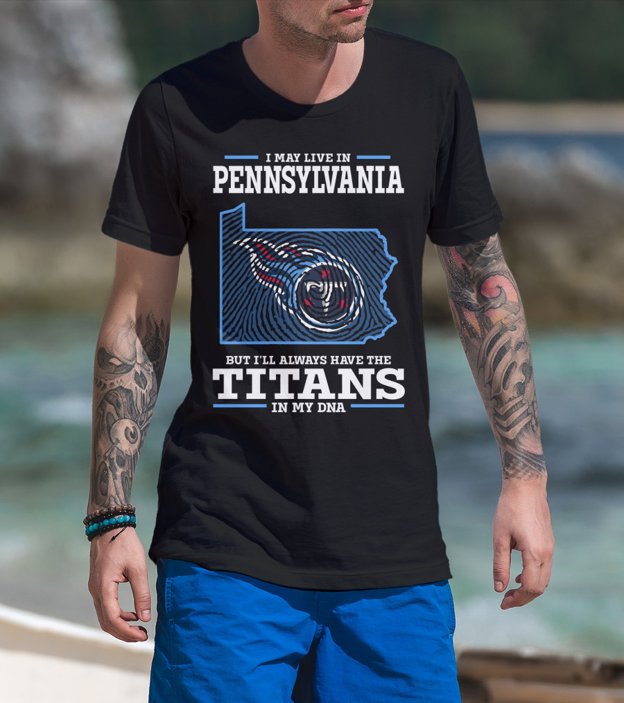 I May Live In Pennsylvania But I'll Always Have The Titans In My Dna T-Shirt