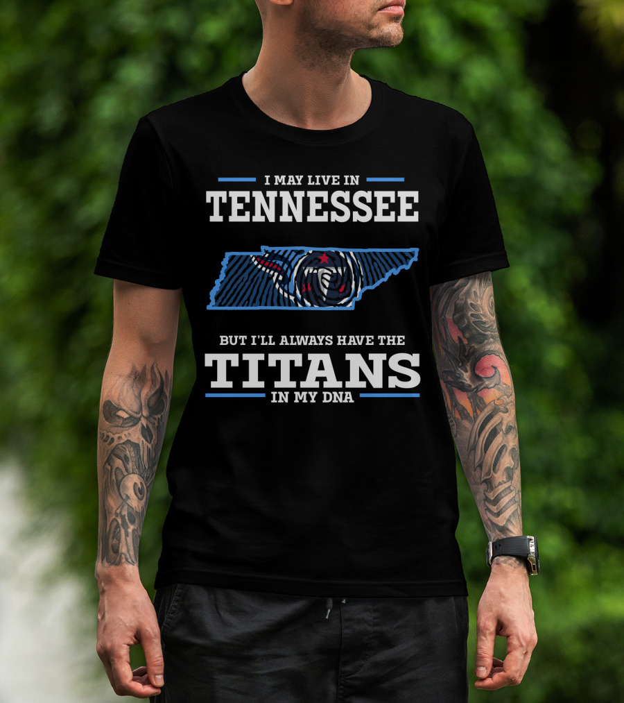 I May Live In Tennessee But I'll Always Have The Titans In My Dna T-Shirt
