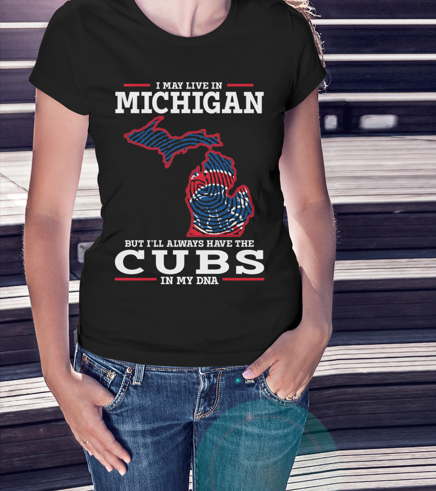 I May Live In Michigan But I'll Always Have The Cubs In My DNA T-Shirt