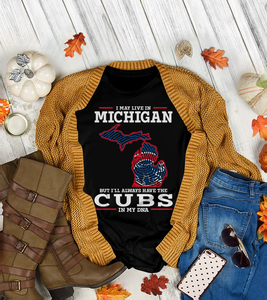 I May Live in Michigan But I'll Always Have the Cubs in My DNA T-Shirt
