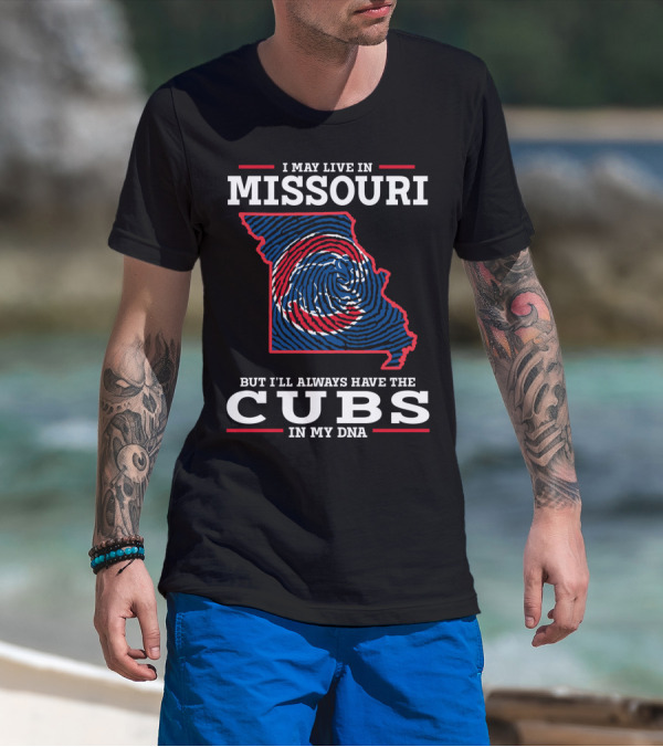 I MAY LIVE IN MISSOURI BUT I'LL ALWAYS HAVE THE CUBS IN MY DNA T-Shirt