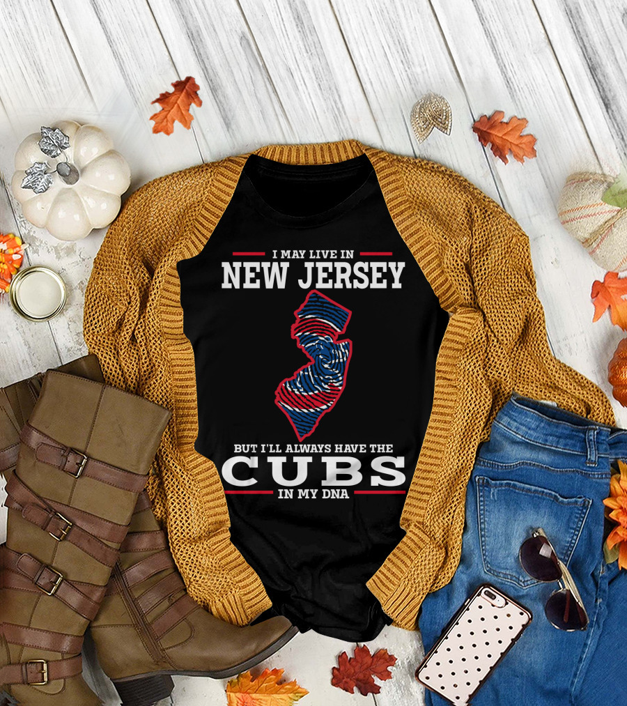 I MAY LIVE IN NEW JERSEY BUT I'LL ALWAYS HAVE THE CUBS IN MY DNA T-Shirt
