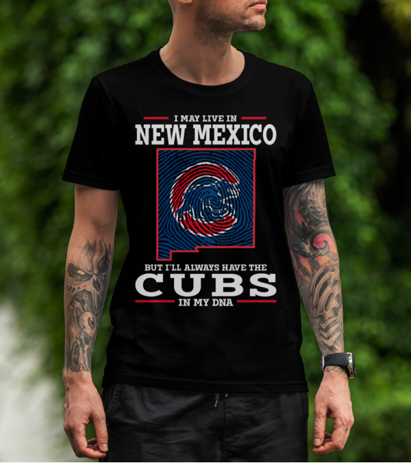 I MAY LIVE IN NEW MEXICO BUT I'LL ALWAYS HAVE THE CUBS IN MY DNA T-Shirt