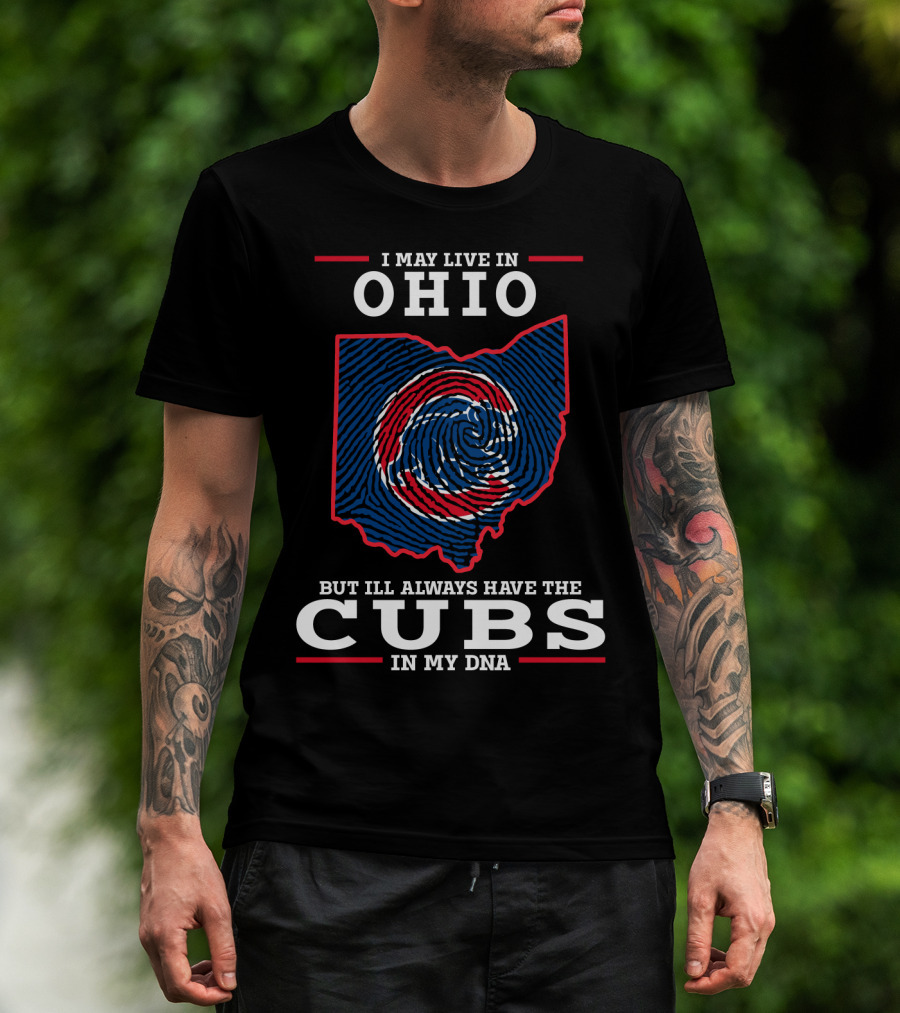 I May Live In Ohio But I'll Always Have The Cubs In My DNA T-Shirt