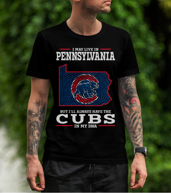 I May Live In Pennsylvania But I'll Always Have The Cubs In My DNA T-Shirt