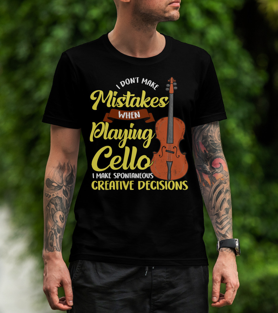 I Don't Make Mistakes When Playing Cello I Make Spontaneous Creative Decisions T-Shirt