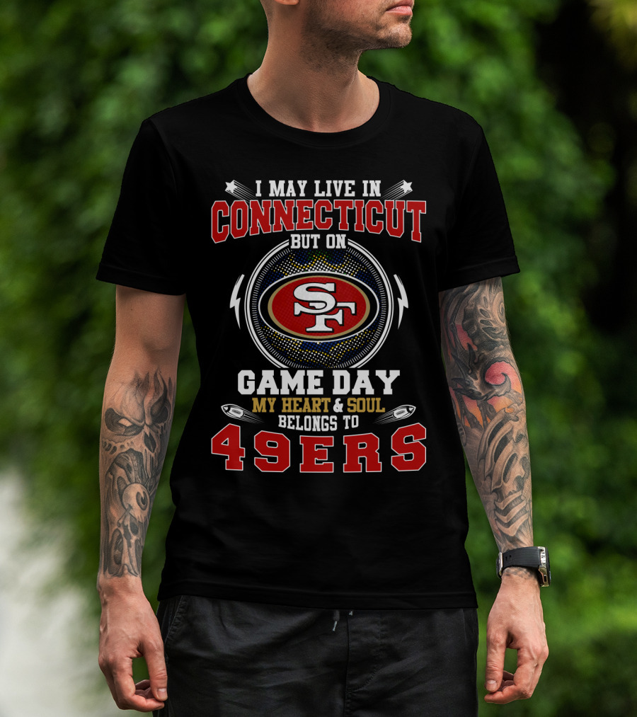 I May Live In Connecticut But On Game Day My Heart And Soul Belongs To 49ers T-Shirt