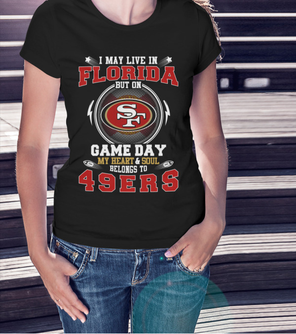 I MAY LIVE IN FLORIDA BUT ON GAME DAY MY HEART And SOUL BELONGS TO 49ERS T-Shirt