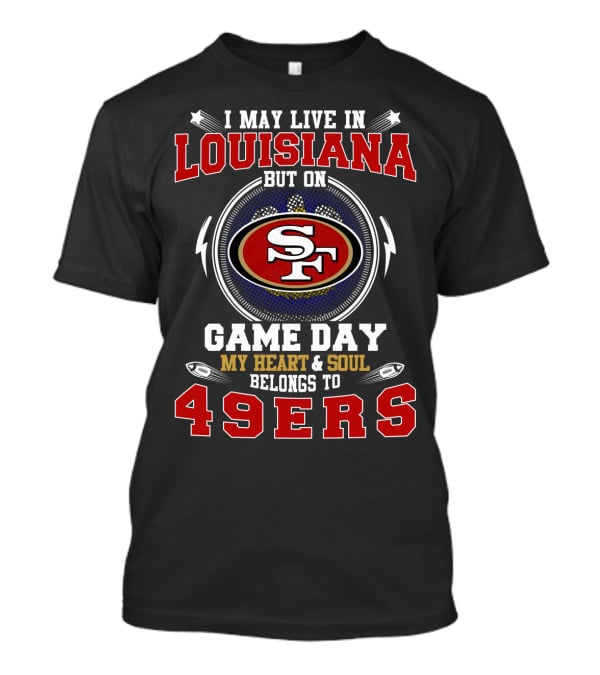 I May Live IN Louisiana But On Game Day My Heart And Soul Belongs To 49Ers Sf T-Shirt
