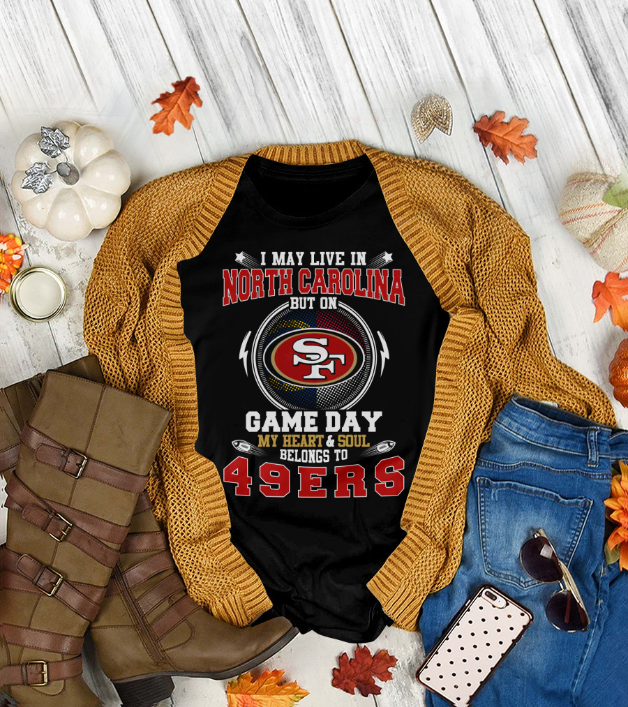 I May Live in North Carolina But on Game Day My Heart and Soul Belongs to 49ers T-Shirt