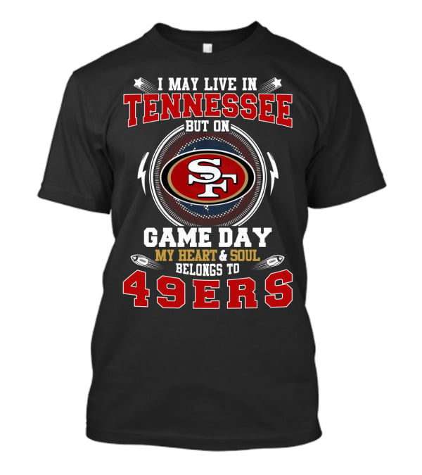 I May Live In Tennessee But On Game Day My Heart And Soul Belongs To 49ers T-Shirt