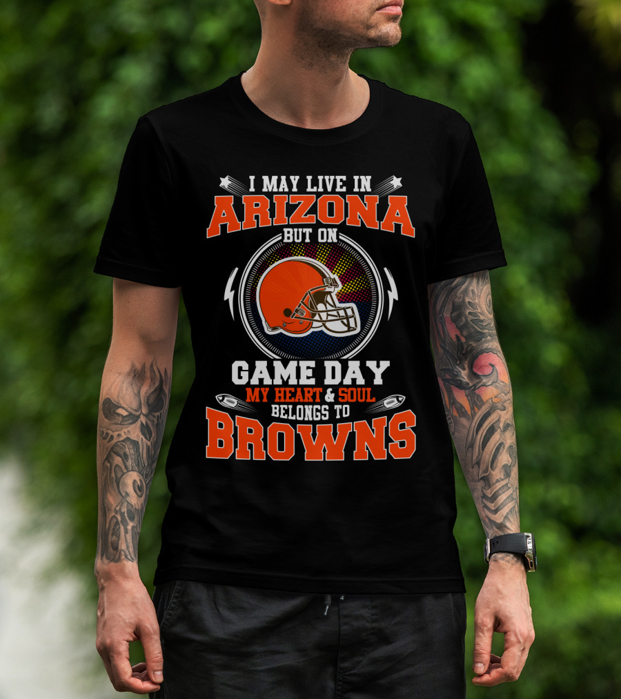 I May Live In Arizona But On Game Day My Heart And Soul Belongs To Browns T-Shirt