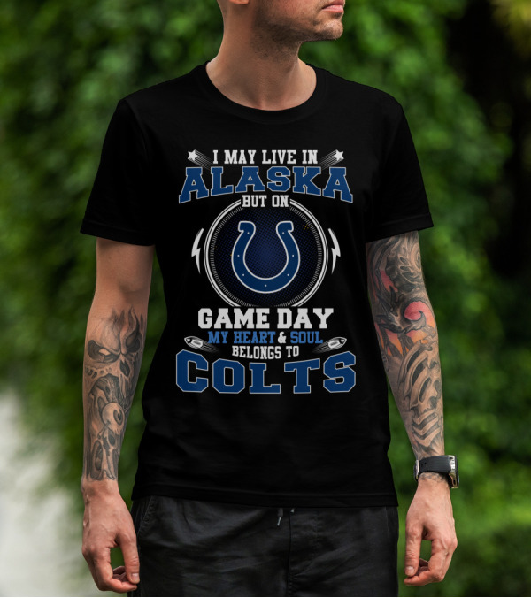 I May Live In Alaska But On Game Day My Heart And Soul Belongs To Colts T-Shirt