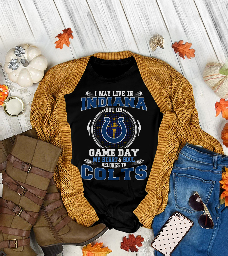 I May Live In Indiana But On Game Day My Heart And Soul Belongs To Colts T-Shirt