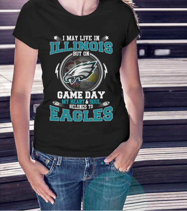 I MAY LIVE IN ILLINOIS BUT ON GAME DAY MY HEART And SOUL BELONGS TO EAGLES T-Shirt