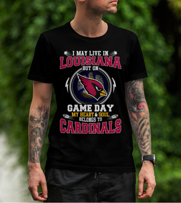 I MAY LIVE IN LOUISIANA BUT ON GAME DAY MY HEART And SOUL BELONGS TO CARDINALS T-Shirt