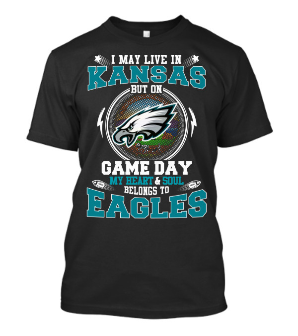 I MAY LIVE IN KANSAS BUT ON GAME DAY MY HEART AND SOUL BELONGS TO EAGLES T-Shirt