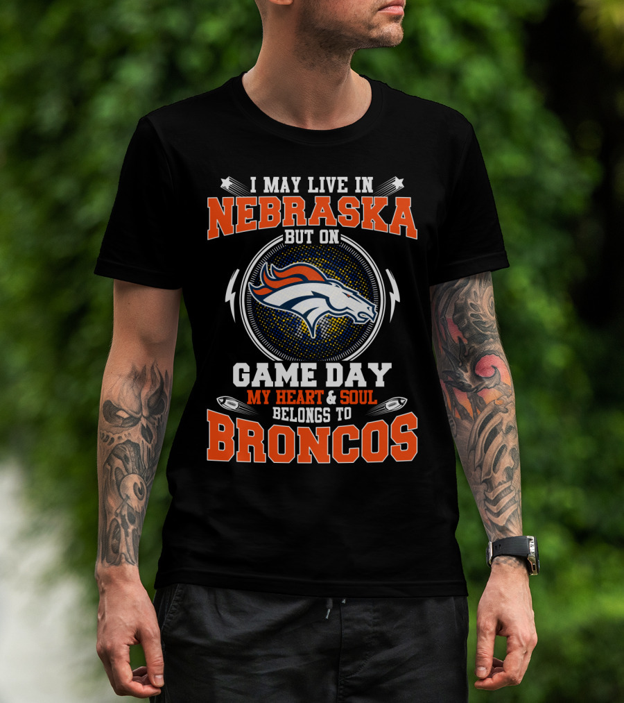 I May Live In Nebraska But On Game Day My Heart And Soul Belongs To Broncos Denver Nfl Fan T-Shirt