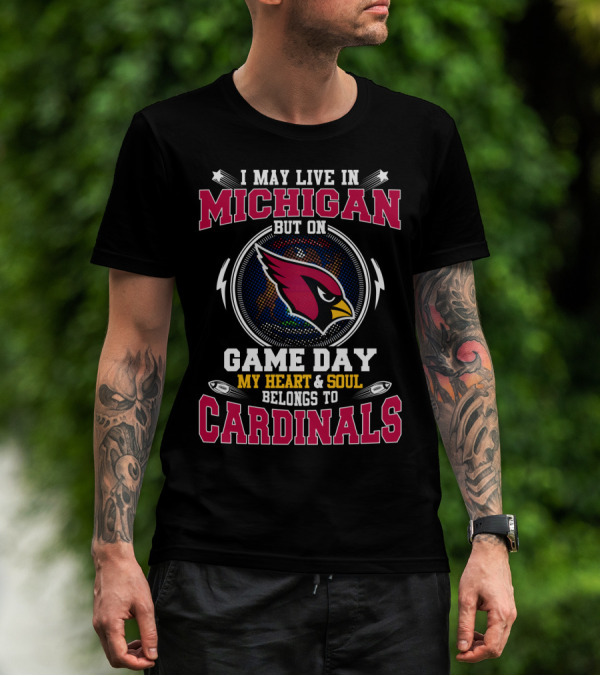 I May Live In Michigan But On Game Day My Heart And Soul Belongs To Cardinals T-Shirt