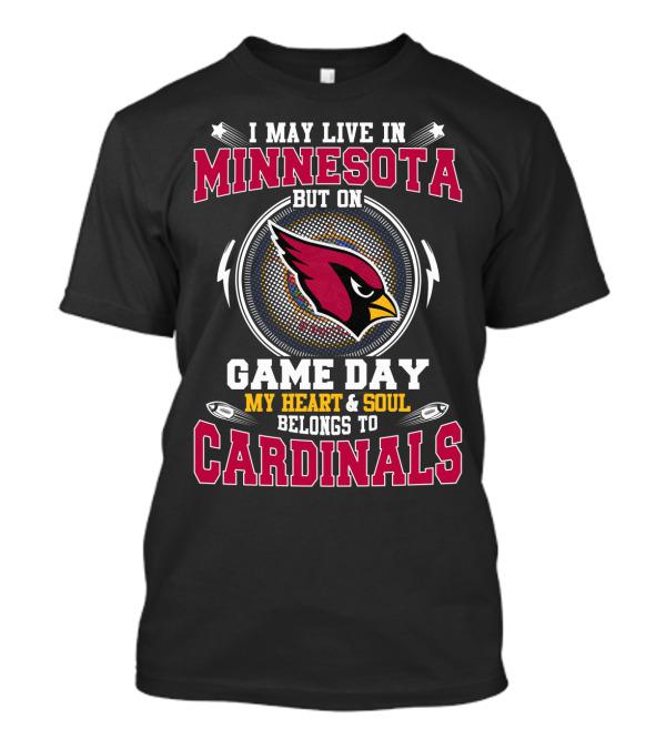 I MAY LIVE IN MINNESOTA BUT ON GAME DAY MY HEART And SOUL BELONGS TO CARDINALS T-Shirt
