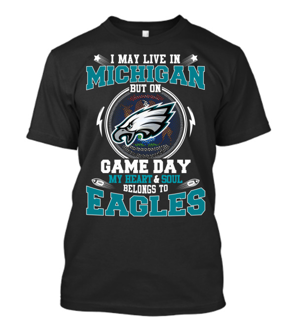I May Live In Michigan But On Game Day My Heart And Soul Belongs To Eagles T-Shirt