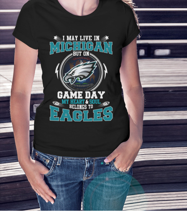 I May Live In Michigan But On Game Day My Heart And Soul Belongs To Eagles T-Shirt