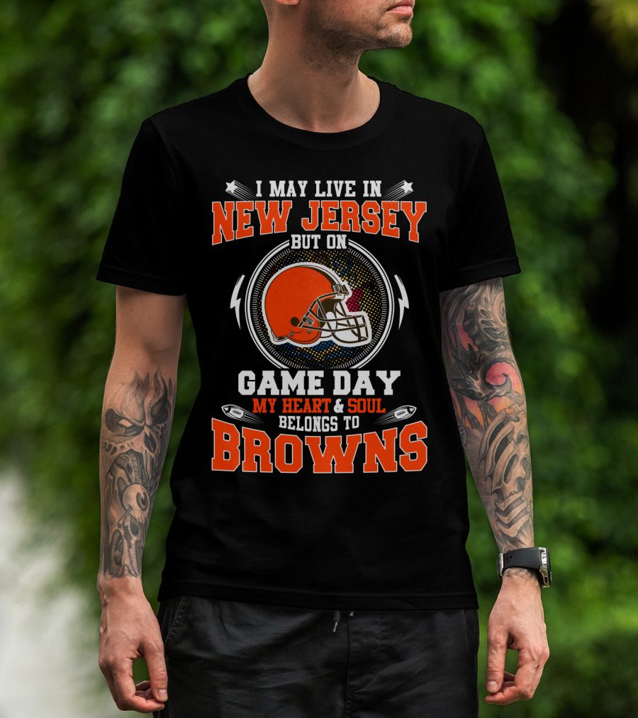 I May Live In New Jersey But On Game Day My Heart & Soul Belongs To Browns T-Shirt
