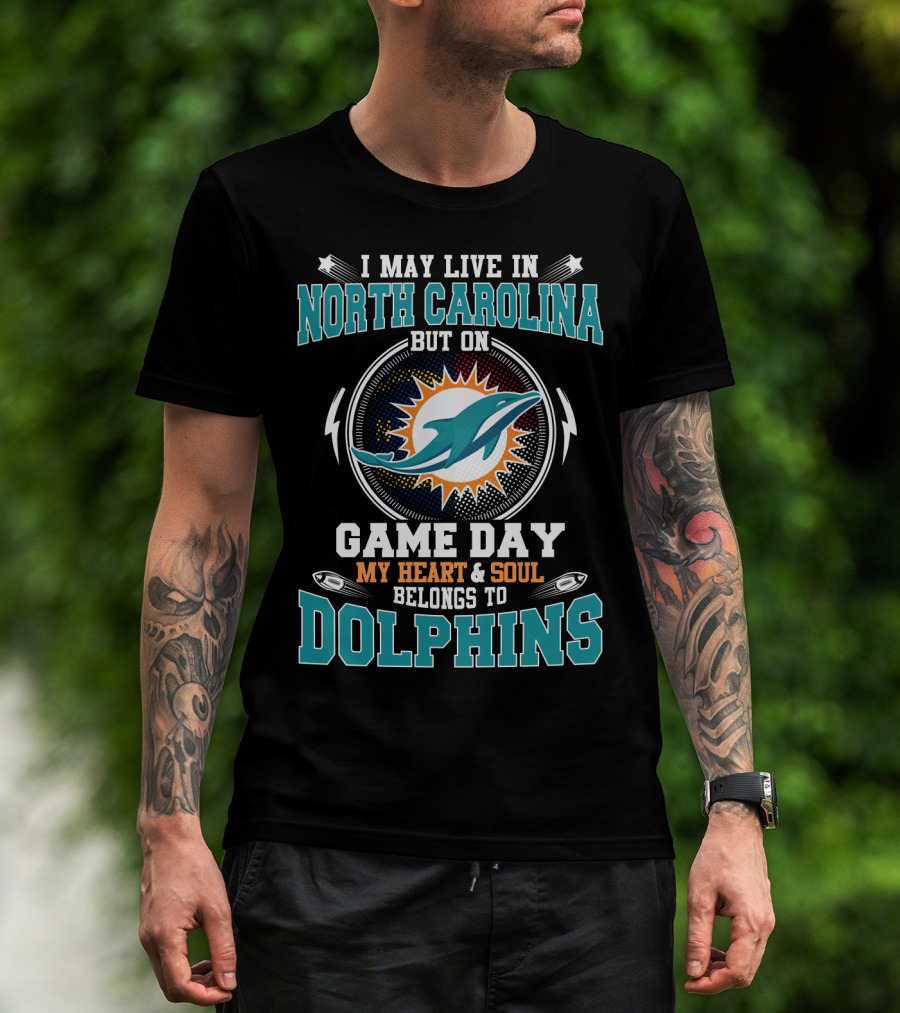 I May Live In North Carolina But On Game Day My Heart And Soul Belongs To Dolphins Miami Dolphins Fan T-Shirt