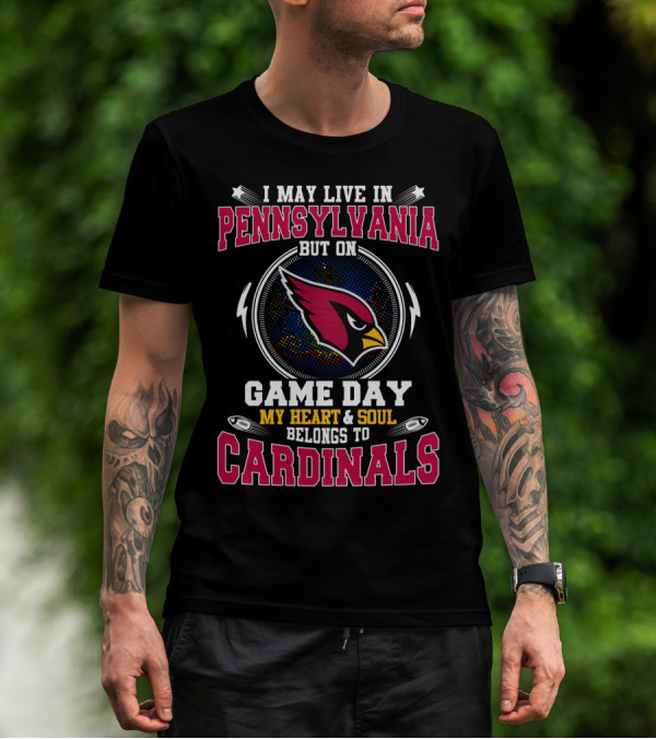 I MAY LIVE IN PENNSYLVANIA BUT ON GAME DAY MY HEART And SOUL BELONGS TO CARDINALS T-Shirt