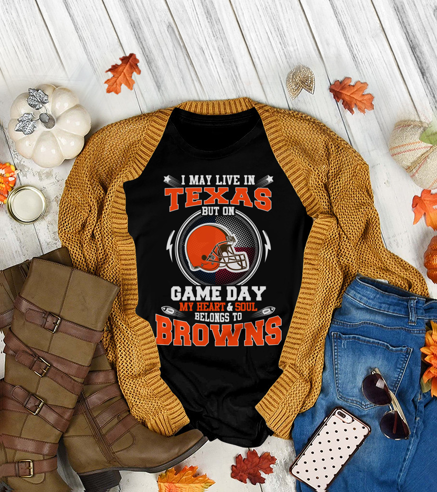 I May Live In Texas But On Game Day My Heart & Soul Belongs To Browns T-Shirt
