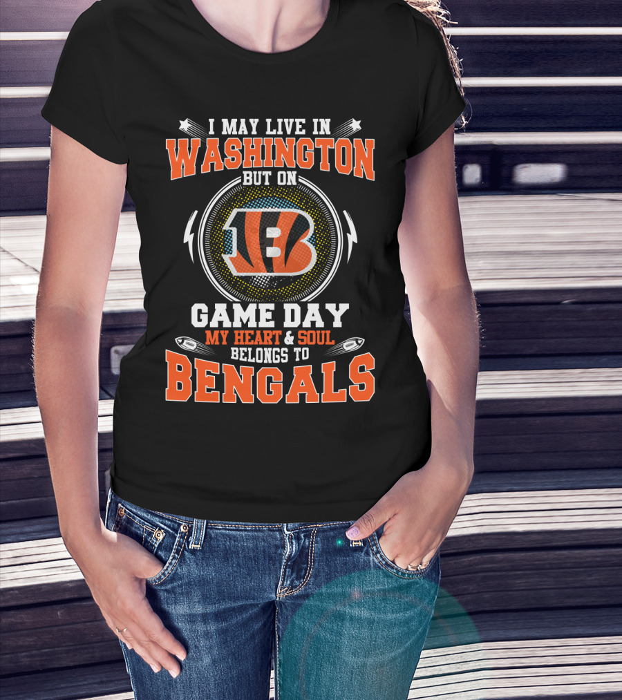 I May Live IN Washington But On Game Day My Heart And Soul Belongs To Bengals T-Shirt