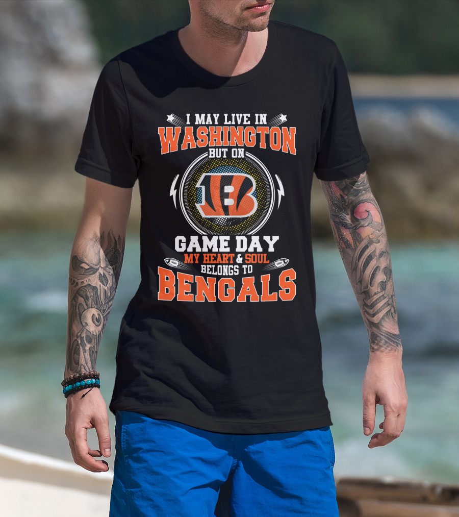 I May Live IN Washington But On Game Day My Heart And Soul Belongs To Bengals T-Shirt