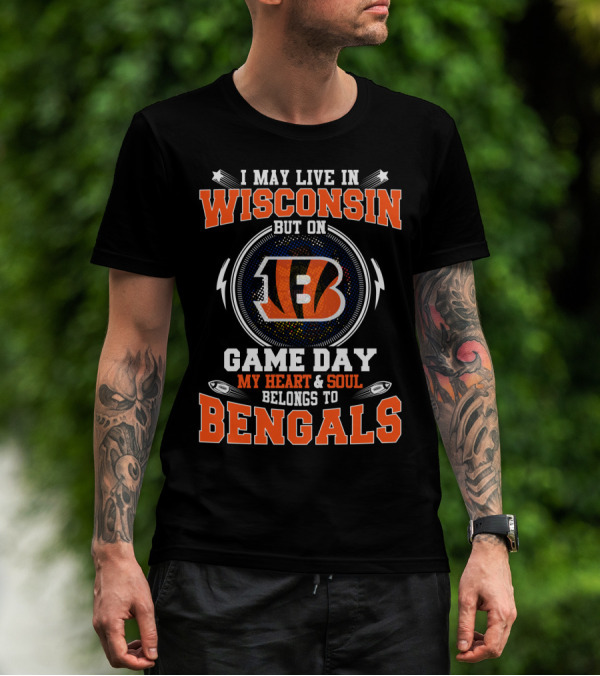 I MAY LIVE IN WISCONSIN BUT ON GAME DAY MY HEART And SOUL BELONGS TO BENGALS T-Shirt