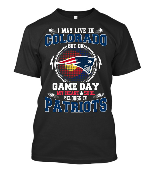 I MAY LIVE IN COLORADO BUT ON GAME DAY MY HEART AND SOUL BELONGS TO PATRIOTS T-Shirt
