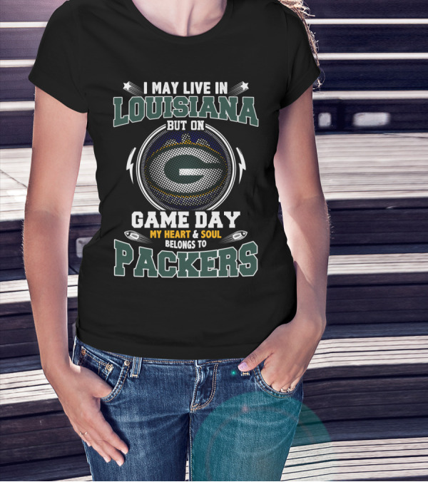 I MAY LIVE IN LOUISIANA BUT ON GAME DAY MY HEART And SOUL BELONGS TO PACKERS T-Shirt