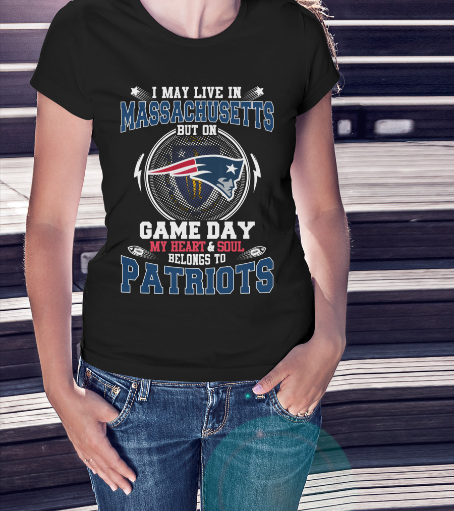I MAY LIVE IN MASSACHUSETTS BUT ON GAME DAY MY HEART And SOUL BELONGS TO PATRIOTS T-Shirt