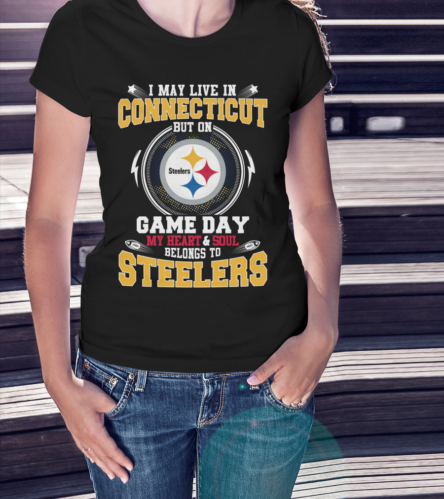 I MAY LIVE IN CONNECTICUT BUT ON GAME DAY MY HEART AND SOUL BELONGS TO STEELERS T-Shirt