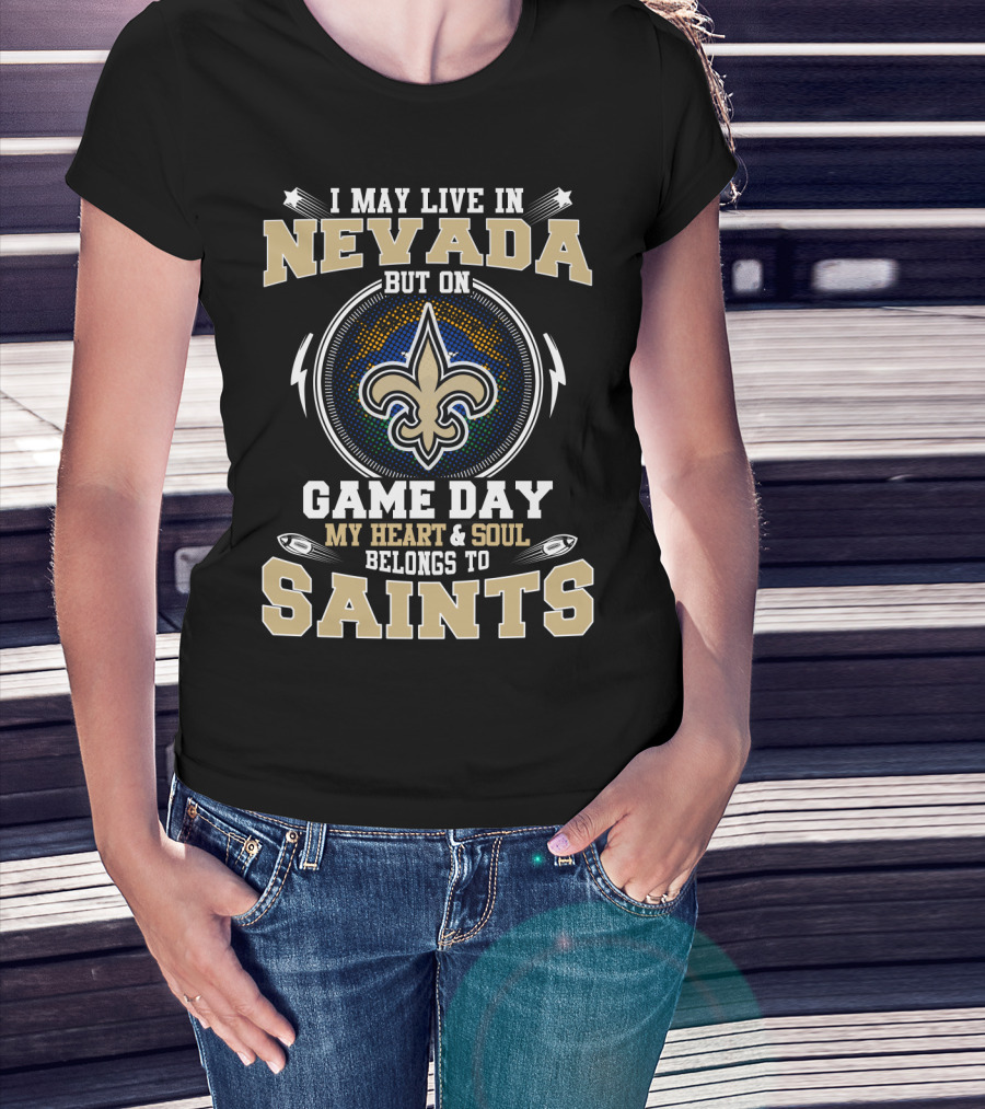I May Live In Nevada But On Game Day My Heart And Soul Belongs To Saints T-Shirt