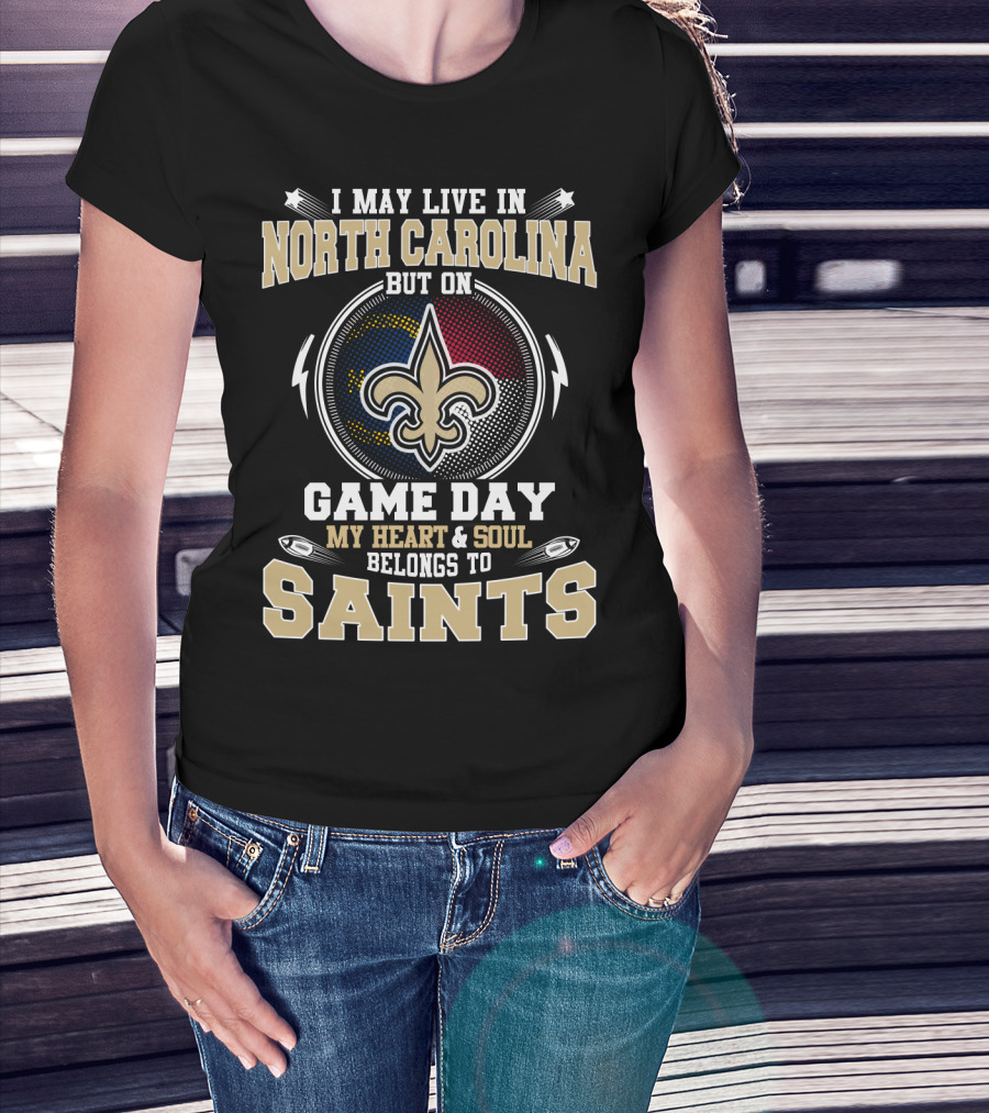 I May Live In North Carolina But On Game Day My Heart And Soul Belongs To Saints With Fleur-De-Lis T-Shirt
