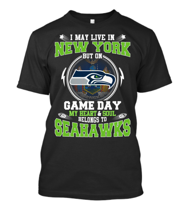 I MAY LIVE IN NEW YORK BUT ON GAME DAY MY HEART And SOUL BELONGS TO SEAHAWKS T-Shirt