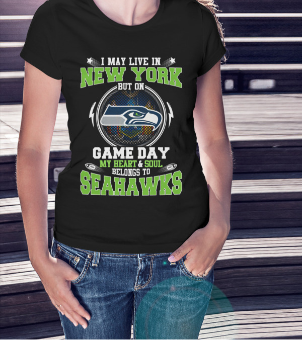 I MAY LIVE IN NEW YORK BUT ON GAME DAY MY HEART And SOUL BELONGS TO SEAHAWKS T-Shirt