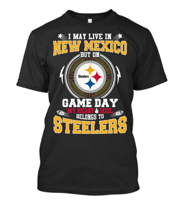 I MAY LIVE IN NEW MEXICO BUT ON GAME DAY MY HEART And SOUL BELONGS TO STEELERS T-Shirt