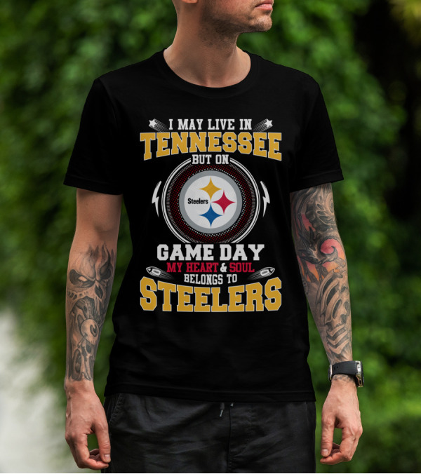 I MAY LIVE IN TENNESSEE BUT ON GAME DAY MY HEART And SOUL BELONGS TO STEELERS T-Shirt