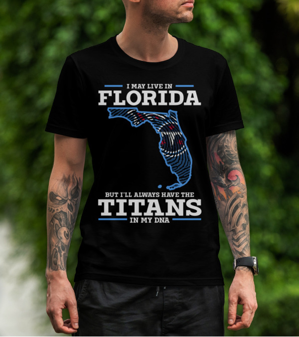 I May Live In Florida But I'll Always Have The Titans In My DNA T-Shirt