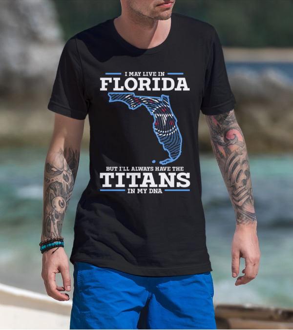 I May Live In Florida But I'll Always Have The Titans In My DNA T-Shirt
