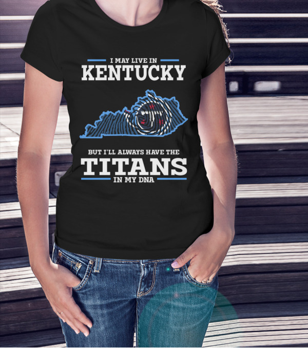 I May Live In Kentucky But I'll Always Have The Titans In My DNA T-Shirt